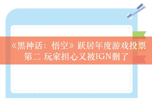  《黑神话：悟空》跃居年度游戏投票第二 玩家担心又被IGN删了