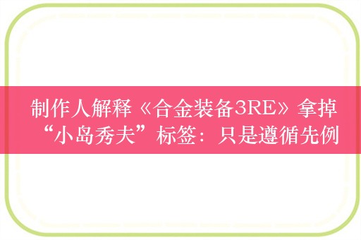  制作人解释《合金装备3RE》拿掉“小岛秀夫”标签：只是遵循先例