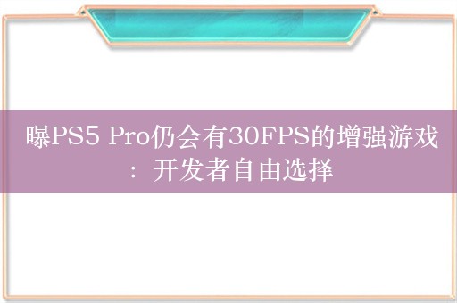  曝PS5 Pro仍会有30FPS的增强游戏：开发者自由选择