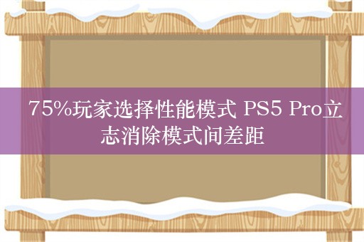  75%玩家选择性能模式 PS5 Pro立志消除模式间差距