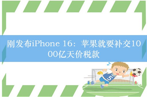 刚发布iPhone 16：苹果就要补交1000亿天价税款