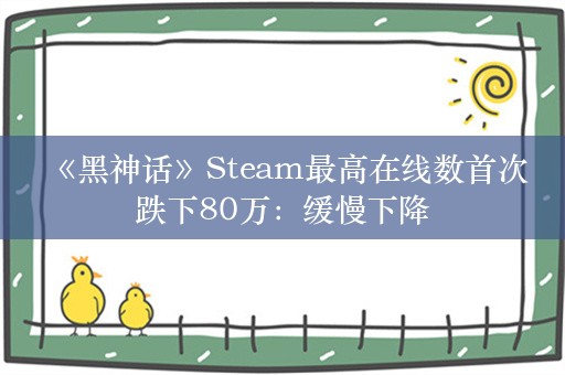  《黑神话》Steam最高在线数首次跌下80万：缓慢下降