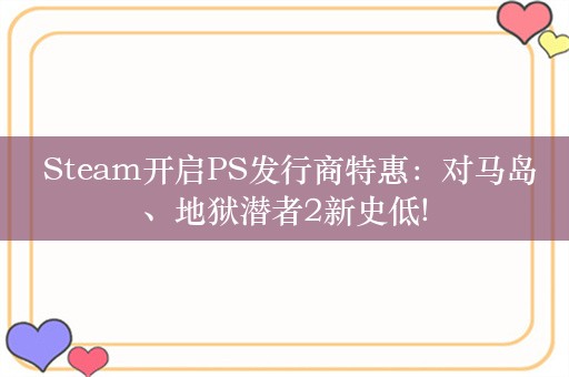  Steam开启PS发行商特惠：对马岛、地狱潜者2新史低!