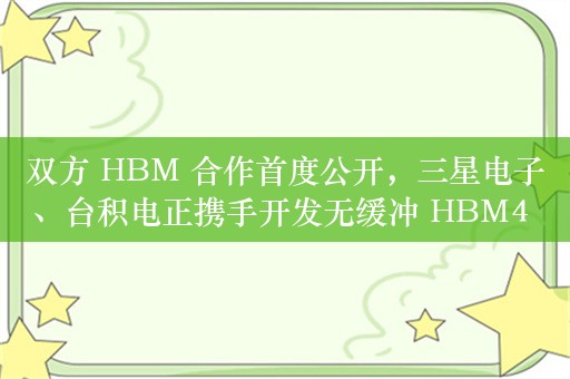 双方 HBM 合作首度公开，三星电子、台积电正携手开发无缓冲 HBM4 内存