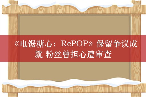  《电锯糖心：RePOP》保留争议成就 粉丝曾担心遭审查