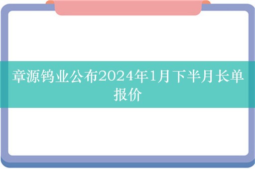 章源钨业公布2024年1月下半月长单报价