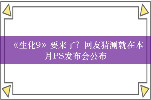  《生化9》要来了？网友猜测就在本月PS发布会公布