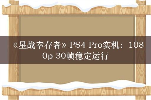  《星战幸存者》PS4 Pro实机：1080p 30帧稳定运行