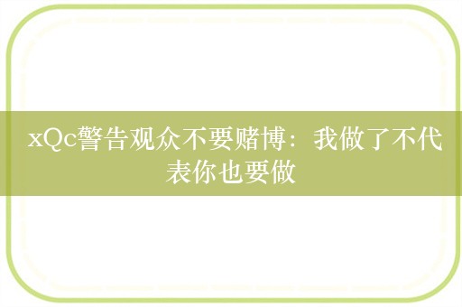  xQc警告观众不要赌博：我做了不代表你也要做