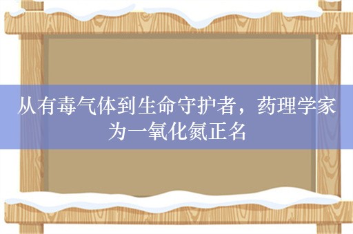 从有毒气体到生命守护者，药理学家为一氧化氮正名