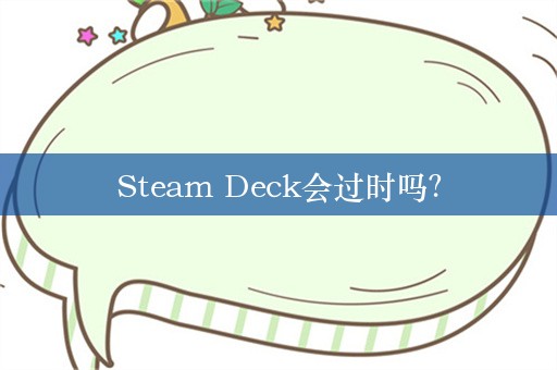 Steam Deck会过时吗？