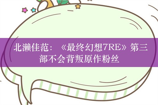  北濑佳范：《最终幻想7RE》第三部不会背叛原作粉丝