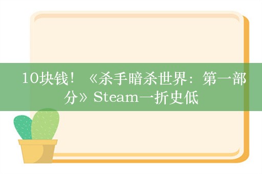  10块钱！《杀手暗杀世界：第一部分》Steam一折史低