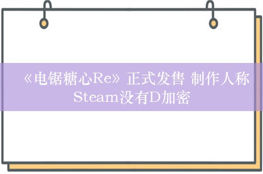  《电锯糖心Re》正式发售 制作人称Steam没有D加密