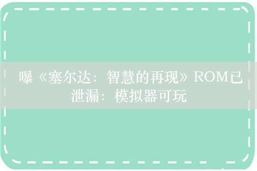  曝《塞尔达：智慧的再现》ROM已泄漏：模拟器可玩