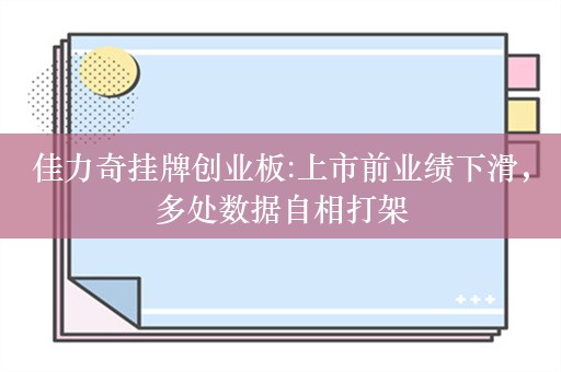 佳力奇挂牌创业板:上市前业绩下滑，多处数据自相打架