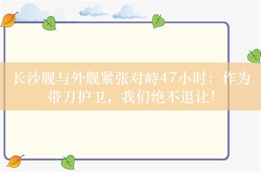 长沙舰与外舰紧张对峙47小时：作为带刀护卫，我们绝不退让！