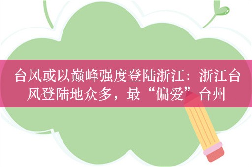 台风或以巅峰强度登陆浙江：浙江台风登陆地众多，最“偏爱”台州