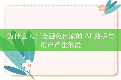 为什么大厂会避免自家的 AI 助手与用户产生浪漫