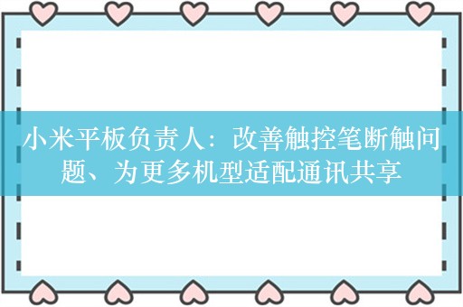 小米平板负责人：改善触控笔断触问题、为更多机型适配通讯共享