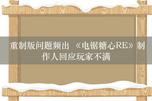  重制版问题频出 《电锯糖心RE》制作人回应玩家不满