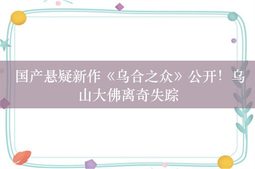  国产悬疑新作《乌合之众》公开！乌山大佛离奇失踪