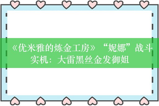  《优米雅的炼金工房》“妮娜”战斗实机：大雷黑丝金发御姐