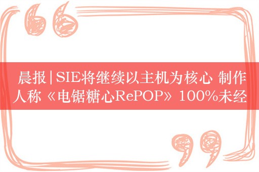  晨报|SIE将继续以主机为核心 制作人称《电锯糖心RePOP》100%未经审查