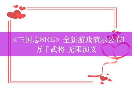  《三国志8RE》全新游戏演示公布!万千武将 无限演义