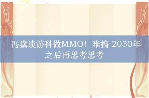  冯骥谈游科做MMO！难搞 2030年之后再思考思考