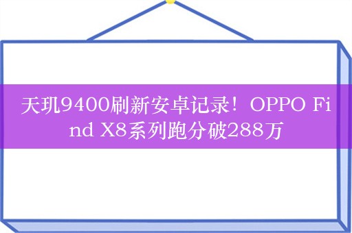 天玑9400刷新安卓记录！OPPO Find X8系列跑分破288万