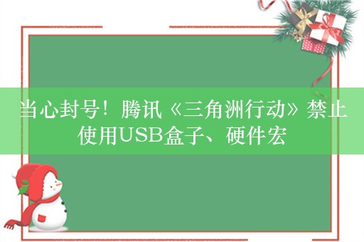 当心封号！腾讯《三角洲行动》禁止使用USB盒子、硬件宏