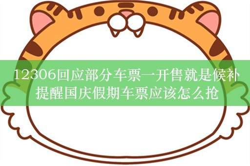 12306回应部分车票一开售就是候补 提醒国庆假期车票应该怎么抢