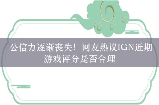  公信力逐渐丧失！网友热议IGN近期游戏评分是否合理