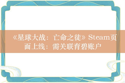  《星球大战：亡命之徒》Steam页面上线：需关联育碧账户