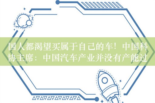 国人都渴望买属于自己的车！中国科协主席：中国汽车产业并没有产能过剩