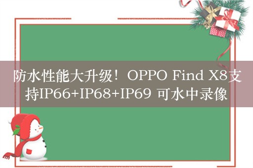 防水性能大升级！OPPO Find X8支持IP66+IP68+IP69 可水中录像