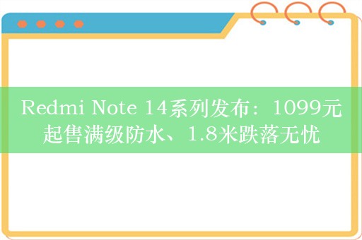 Redmi Note 14系列发布：1099元起售满级防水、1.8米跌落无忧