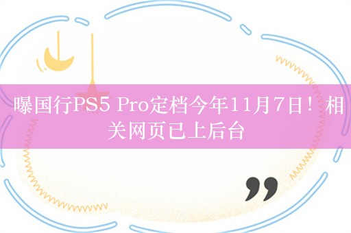  曝国行PS5 Pro定档今年11月7日！相关网页已上后台