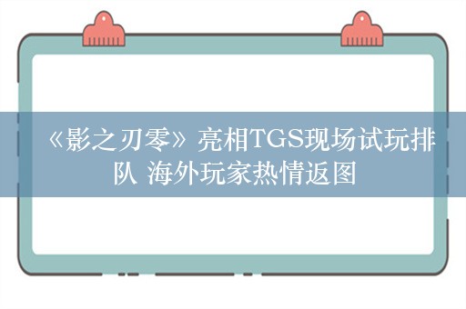  《影之刃零》亮相TGS现场试玩排队 海外玩家热情返图