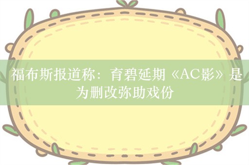  福布斯报道称：育碧延期《AC影》是为删改弥助戏份