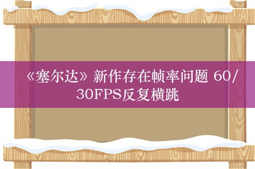  《塞尔达》新作存在帧率问题 60/30FPS反复横跳