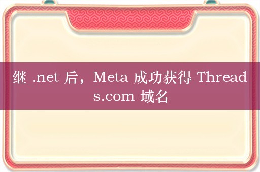 继 .net 后，Meta 成功获得 Threads.com 域名