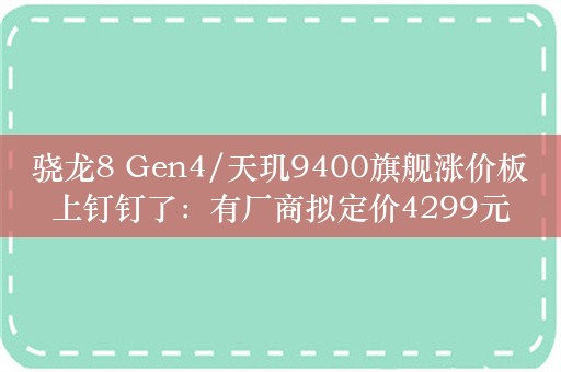 骁龙8 Gen4/天玑9400旗舰涨价板上钉钉了：有厂商拟定价4299元