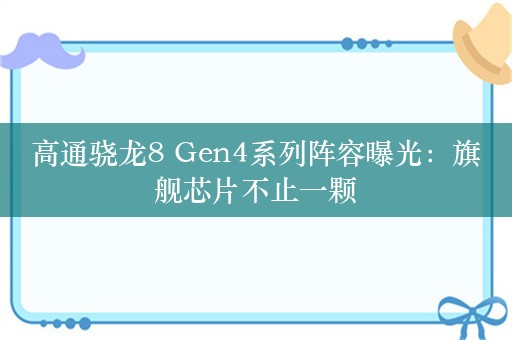 高通骁龙8 Gen4系列阵容曝光：旗舰芯片不止一颗