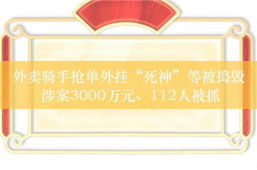 外卖骑手抢单外挂“死神”等被捣毁 涉案3000万元、112人被抓