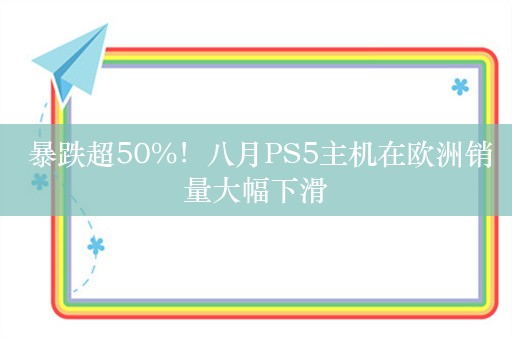  暴跌超50%！八月PS5主机在欧洲销量大幅下滑