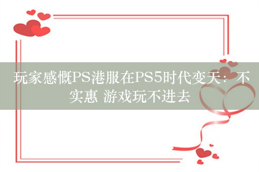  玩家感慨PS港服在PS5时代变天：不实惠 游戏玩不进去