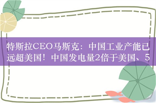 特斯拉CEO马斯克：中国工业产能已远超美国！中国发电量2倍于美国、5倍于印度