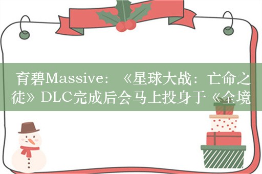  育碧Massive：《星球大战：亡命之徒》DLC完成后会马上投身于《全境封锁3》开发工作